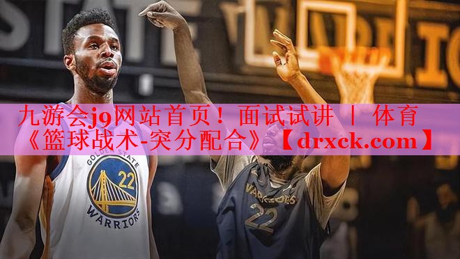 九游会j9网站首页！面试试讲 ｜ 体育《篮球战术-突分配合》