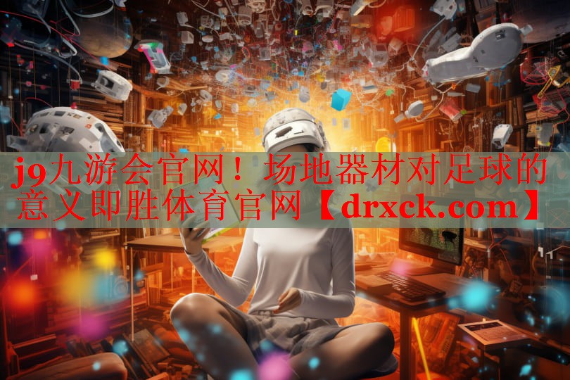 j9九游会官网！场地器材对足球的意义即胜体育官网
