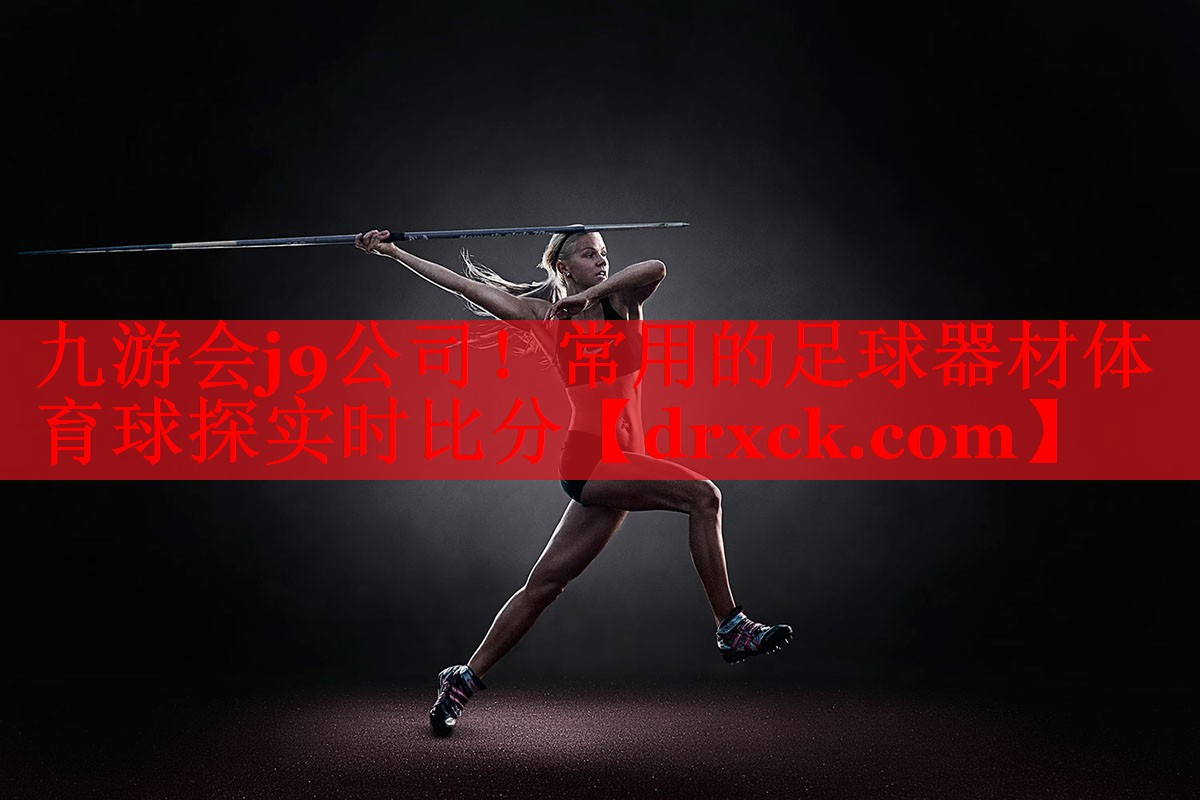 九游会j9公司！常用的足球器材体育球探实时比分