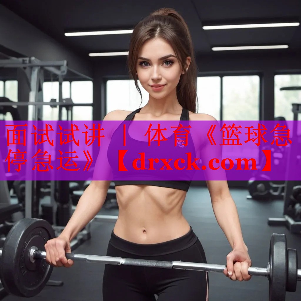 面试试讲 ｜ 体育《篮球急停急运》