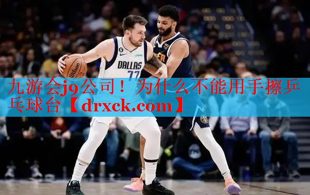 九游会j9公司！为什么不能用手擦乒乓球台