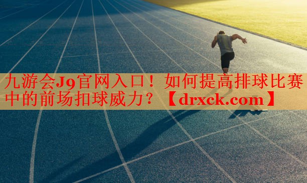 如何提高排球比赛中的前场扣球威力？