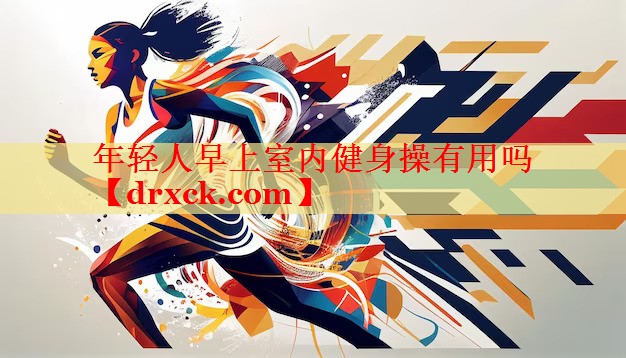 年轻人早上室内健身操有用吗