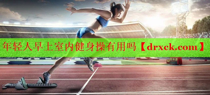 年轻人早上室内健身操有用吗